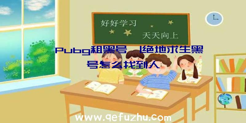 「Pubg租黑号」|绝地求生黑号怎么找到人